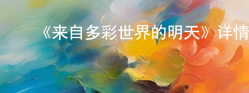 曹景丽的动漫综艺大全,《来自多彩世界的明天》详情介绍_来自多彩世界的明天已完结在线观看_来自多彩世界的明天迅雷下载_日漫